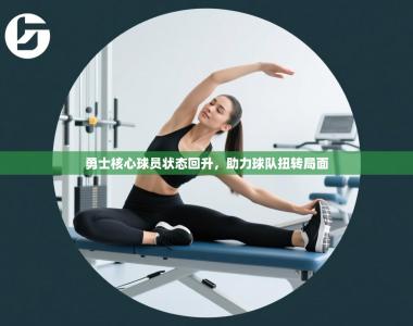 勇士核心球员状态回升，助力球队扭转局面