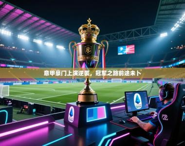 意甲豪门上演逆袭，冠军之路前途未卜