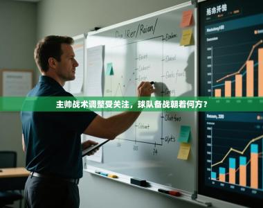 主帅战术调整受关注，球队备战朝着何方？