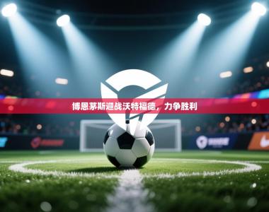 博恩茅斯迎战沃特福德，力争胜利