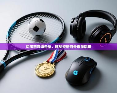 切尔西客场告负，欧战资格前景再蒙阻击