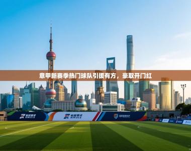 意甲新赛季热门球队引援有方，豪取开门红