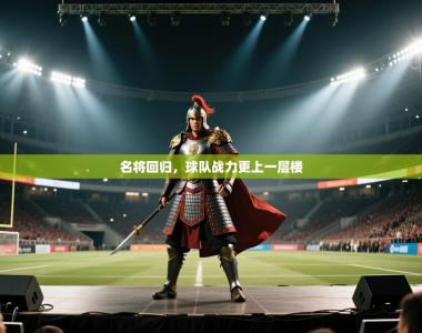 名将回归，球队战力更上一层楼