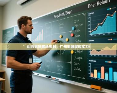 山西男篮客场失利，广州男篮展现实力！