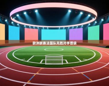 欧洲联赛法国队完胜对手晋级