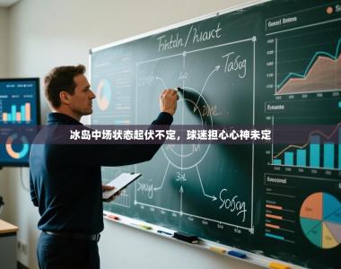 冰岛中场状态起伏不定，球迷担心心神未定