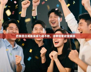 巴黎圣日耳曼实现七战不败，法甲冠军欲望暴涨