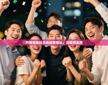 阿斯顿维拉主场战胜狼队，实现四连胜