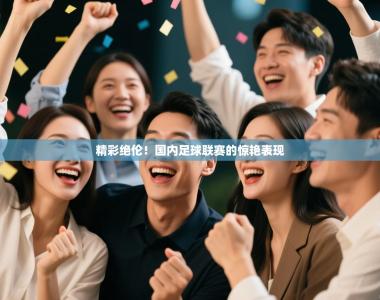 精彩绝伦！国内足球联赛的惊艳表现