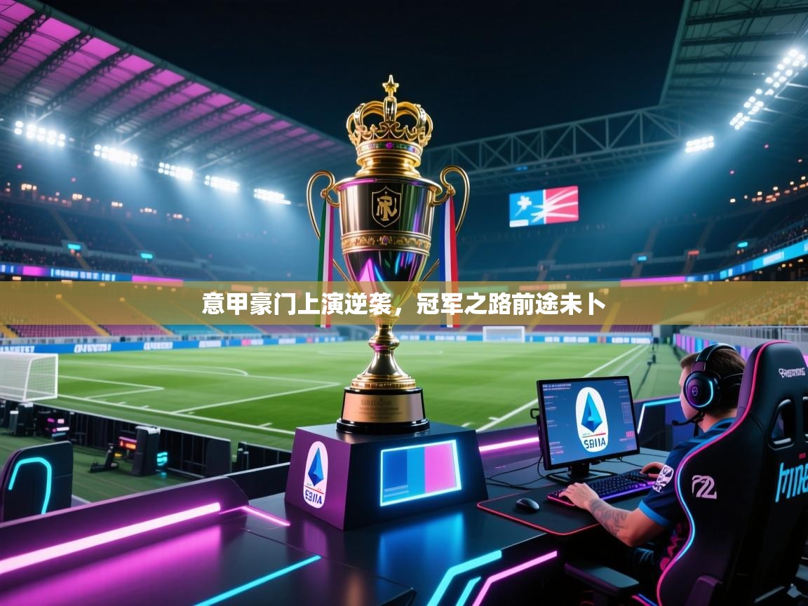 意甲豪门上演逆袭,冠军之路前途未卜 第1张