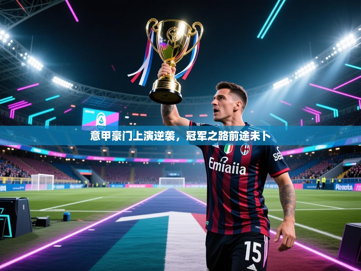 意甲豪门上演逆袭,冠军之路前途未卜 第2张