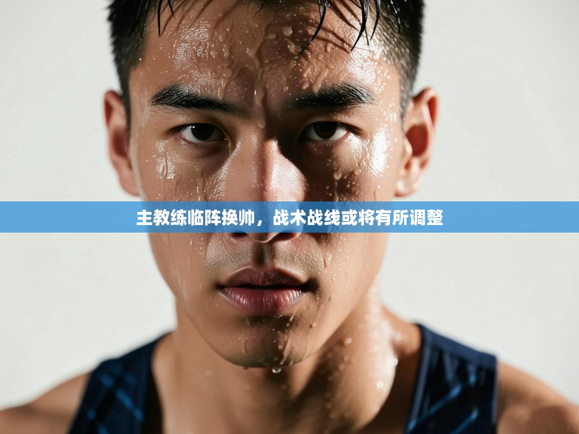 主教练临阵换帅,战术战线或将有所调整 第1张