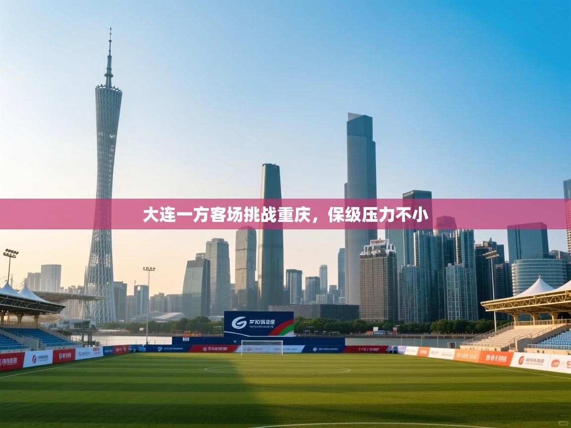 大连一方客场挑战重庆，保级压力不小  第1张