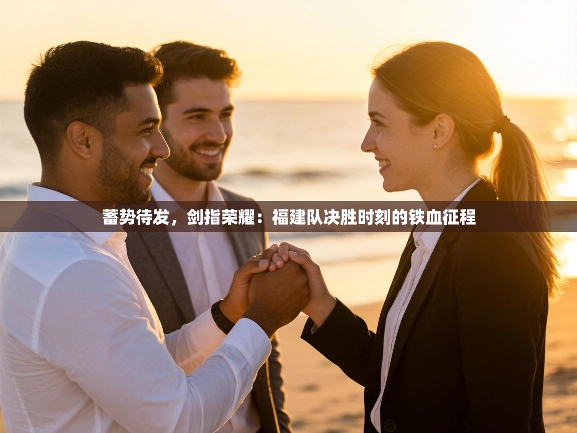 蓄势待发,剑指荣耀:福建队决胜时刻的铁血征程 第2张